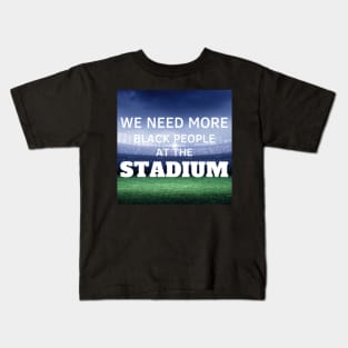 WE NEED MORE BLACK PEOPLE AT THE STADIUM Kids T-Shirt